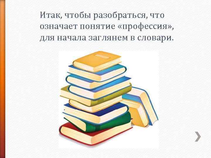 Итак, чтобы разобраться, что означает понятие «профессия» ,  для начала заглянем в словари.