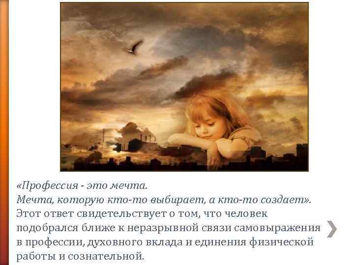  «Профессия - это мечта. Мечта, которую кто-то выбирает, а кто-то создает» . 