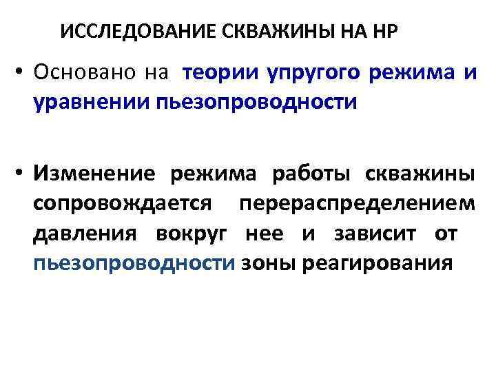   ИССЛЕДОВАНИЕ СКВАЖИНЫ НА НР • Основано на  теории упругого режима и