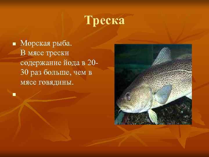     Треска n  Морская рыба. В мясе трески содержание