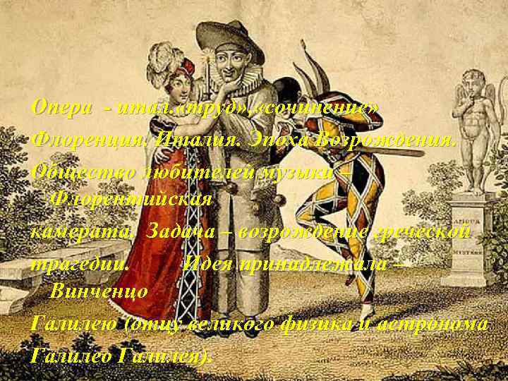 Опера - итал. «труд» , «сочинение» Флоренция. Италия. Эпоха Возрождения. Общество любителей музыки –