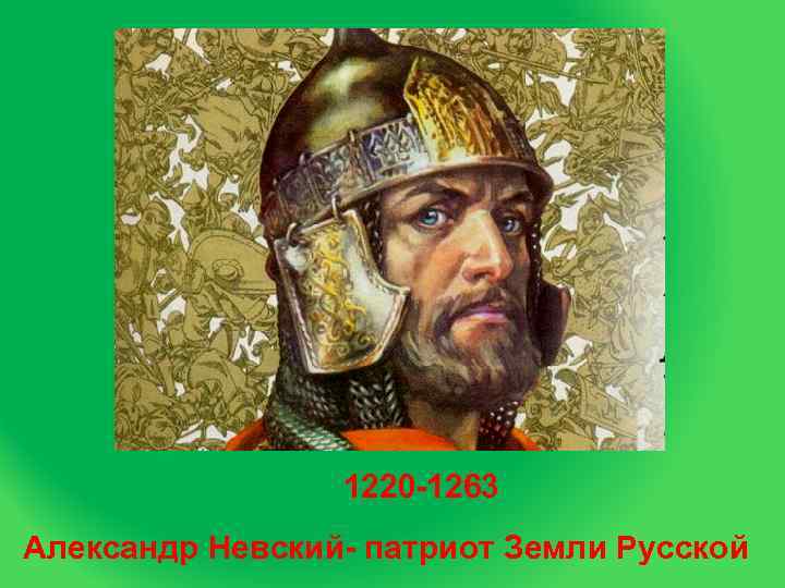    1220 -1263 Александр Невский- патриот Земли Русской 