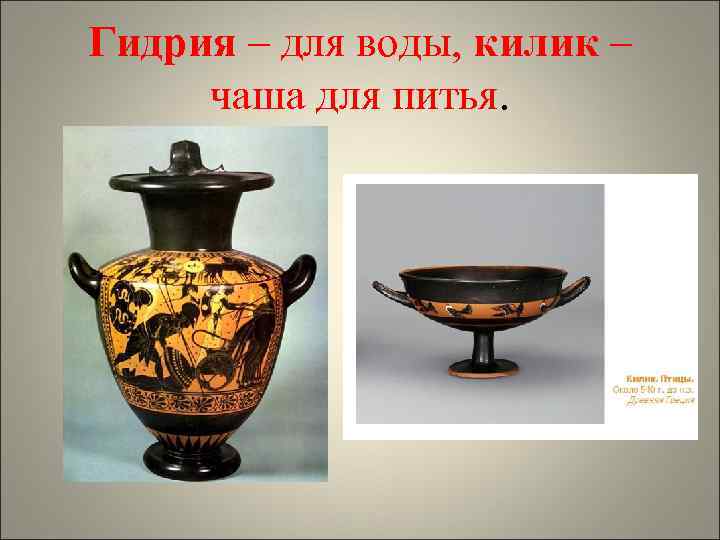 Гидрия – для воды, килик – чаша для питья. 