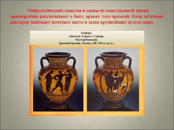   Мифологические сюжеты и сцены из повседневной жизни красноречиво рассказывают о быте, нравах