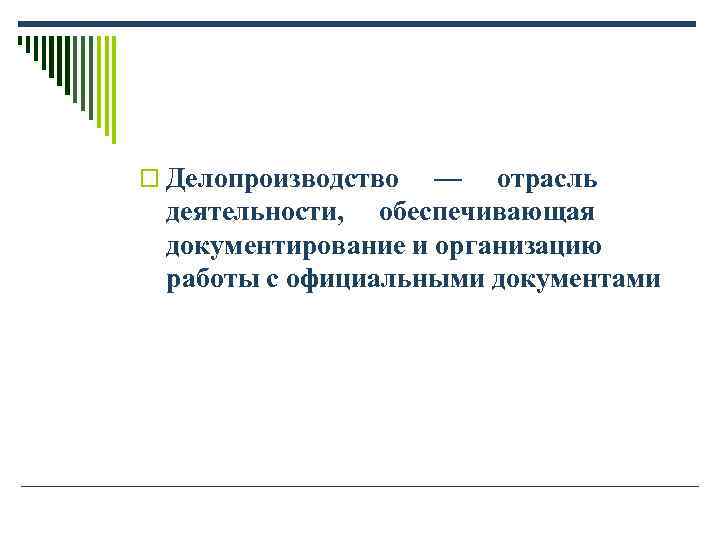 o Делопроизводство — отрасль деятельности, обеспечивающая документирование и организацию работы с официальными документами o Делопроизводство — отрасль деятельности, обеспечивающая документирование и организацию работы с официальными документами
