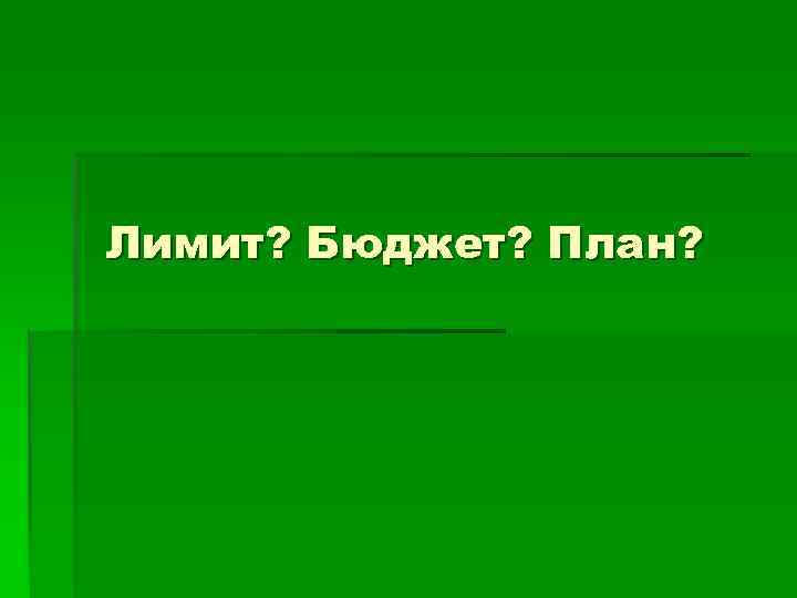 Лимит? Бюджет? План? 