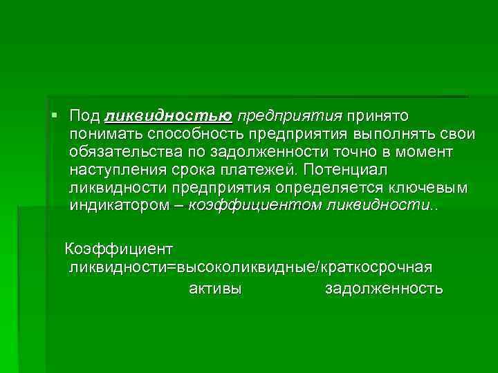 § Под ликвидностью предприятия принято  понимать способность предприятия выполнять свои  обязательства по