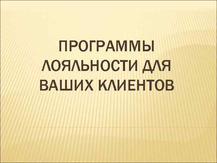  ПРОГРАММЫ ЛОЯЛЬНОСТИ ДЛЯ ВАШИХ КЛИЕНТОВ 
