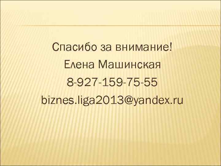  Спасибо за внимание! Елена Машинская 8 -927 -159 -75 -55 biznes. liga 2013@yandex.