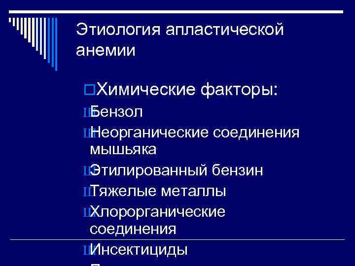 Этиология апластической анемии o. Химические факторы: ШБензол ШНеорганические соединения мышьяка ШЭтилированный бензин ШТяжелые металлы