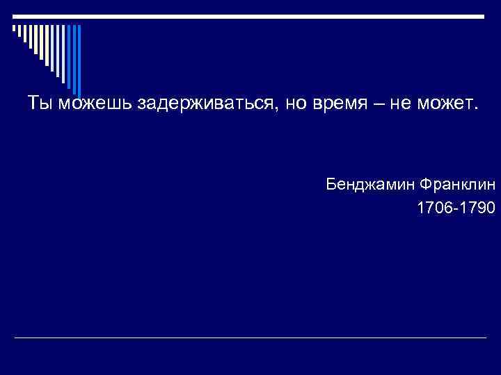 Ты можешь задерживаться, но время – не может.      