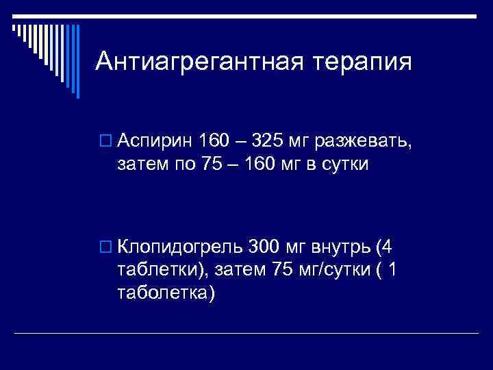 Антиагрегантная терапия o Аспирин 160 – 325 мг разжевать,  затем по 75 –