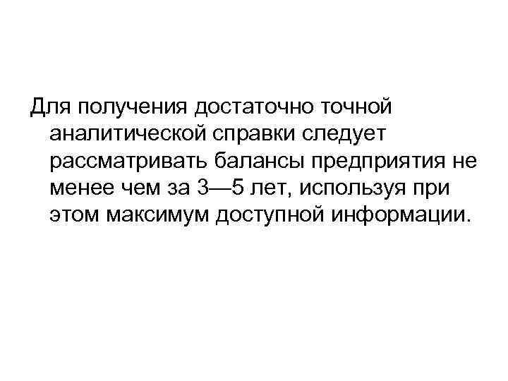 Для получения достаточной аналитической справки следует рассматривать балансы предприятия не менее чем за 3—