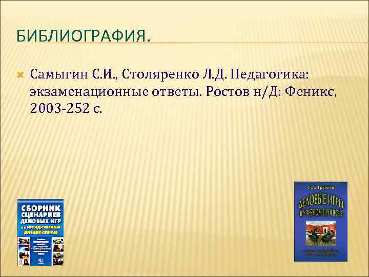 БИБЛИОГРАФИЯ.  Самыгин С. И. , Столяренко Л. Д. Педагогика: экзаменационные ответы. Ростов н/Д: