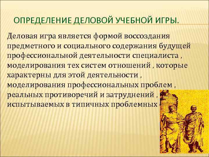  ОПРЕДЕЛЕНИЕ ДЕЛОВОЙ УЧЕБНОЙ ИГРЫ. Деловая игра является формой воссоздания предметного и социального содержания