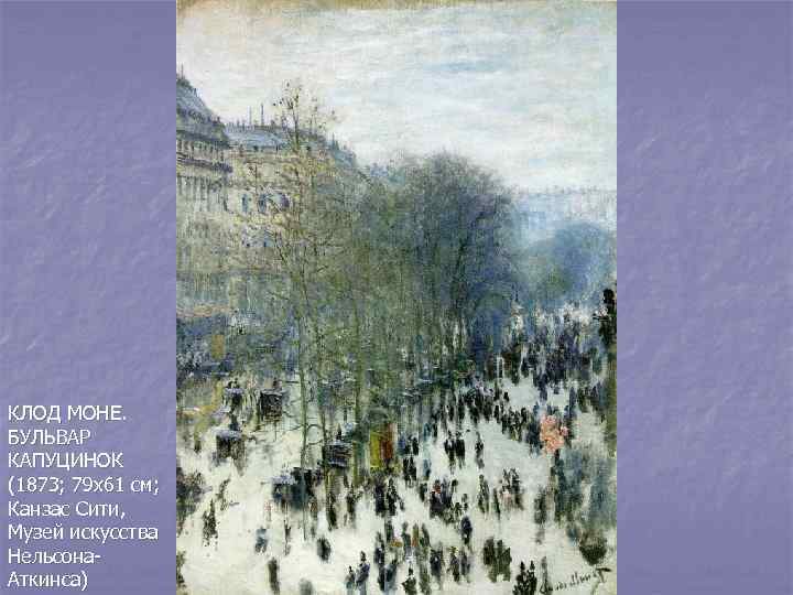 КЛОД МОНЕ. БУЛЬВАР КАПУЦИНОК (1873; 79 х61 см; Канзас Сити, Музей искусства Нельсона. Аткинса)