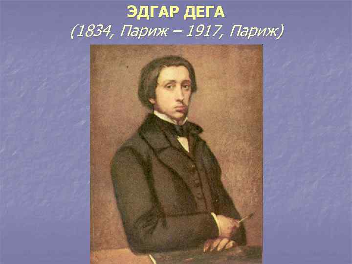 ЭДГАР ДЕГА (1834, Париж – 1917, Париж) 