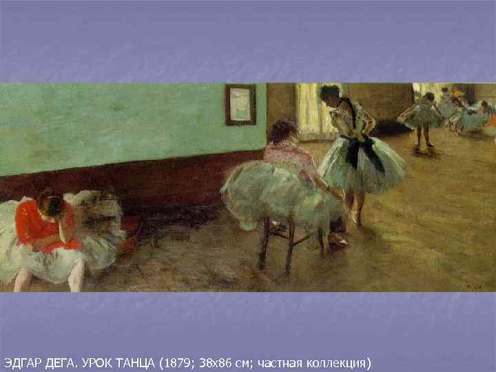 ЭДГАР ДЕГА. УРОК ТАНЦА (1879; 38 х86 см; частная коллекция) 