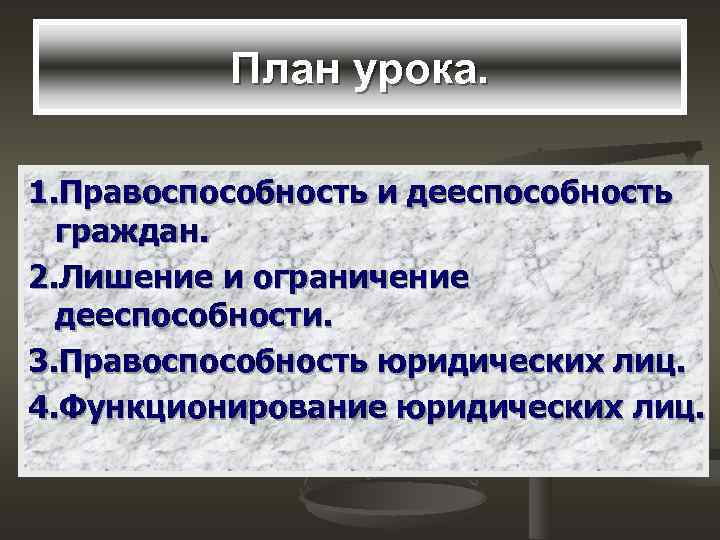    План урока.  1. Правоспособность и дееспособность  граждан. 2. Лишение