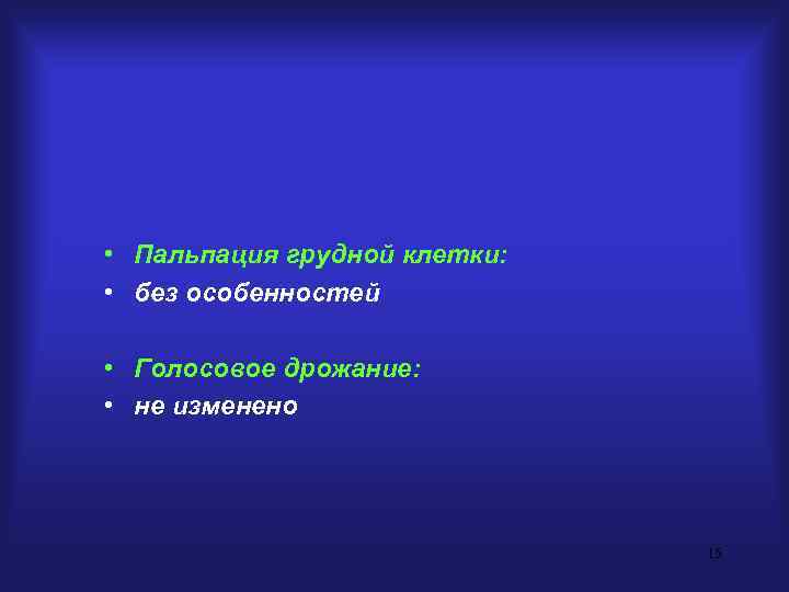  • Пальпация грудной клетки:  • без особенностей  • Голосовое дрожание: 