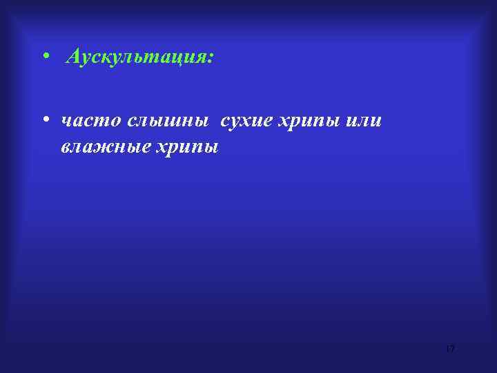  • Аускультация:  • часто слышны сухие хрипы или  влажные хрипы 
