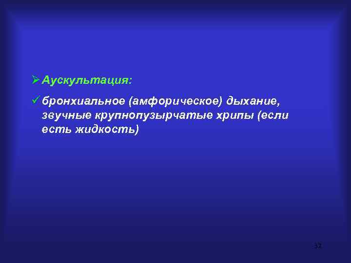 Ø Аускультация: ü бронхиальное (амфорическое) дыхание,  звучные крупнопузырчатые хрипы (если  есть жидкость)