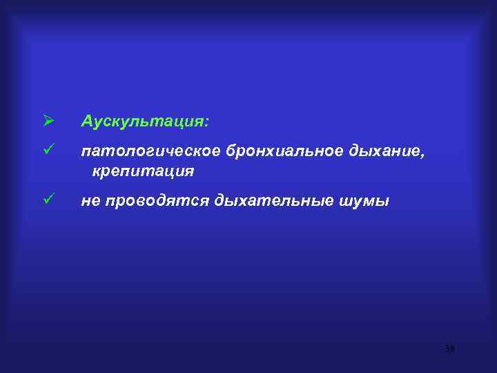 Ø  Аускультация: ü  патологическое бронхиальное дыхание,  крепитация ü  не проводятся