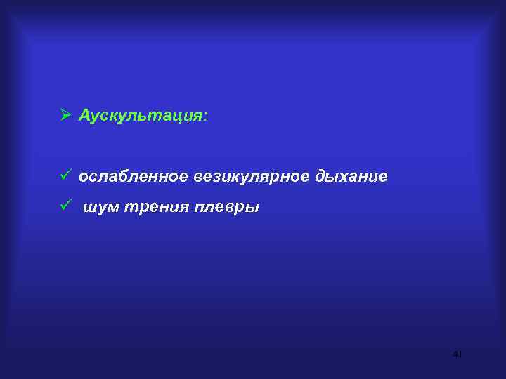 Ø Аускультация:  ü ослабленное везикулярное дыхание ü шум трения плевры   