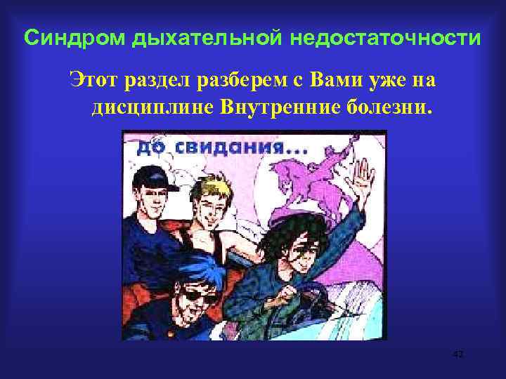 Синдром дыхательной недостаточности  Этот раздел разберем с Вами уже на дисциплине Внутренние болезни.