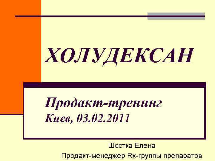 ХОЛУДЕКСАН Продакт-тренинг Киев, 03. 02. 2011 Шостка Елена Продакт-менеджер Rx-группы препаратов ХОЛУДЕКСАН Продакт-тренинг Киев, 03. 02. 2011 Шостка Елена Продакт-менеджер Rx-группы препаратов