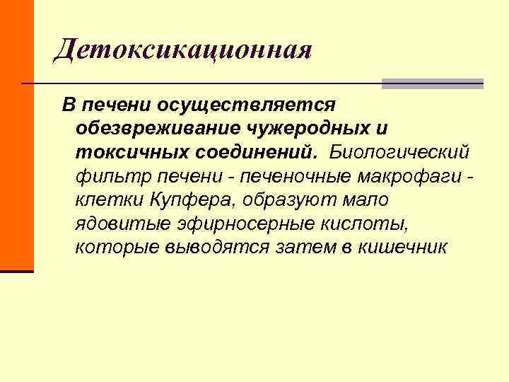 Детоксикационная В печени осуществляется обезвреживание чужеродных и токсичных соединений. Биологический фильтр печени Детоксикационная В печени осуществляется обезвреживание чужеродных и токсичных соединений. Биологический фильтр печени