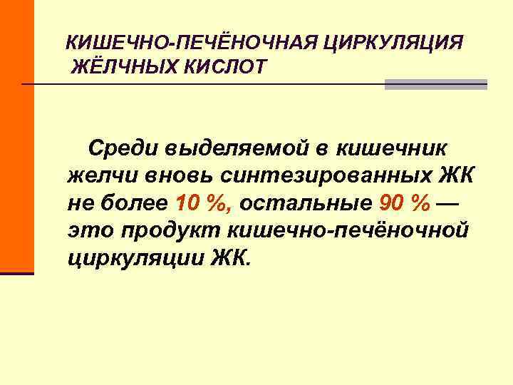 КИШЕЧНО-ПЕЧЁНОЧНАЯ ЦИРКУЛЯЦИЯ ЖЁЛЧНЫХ КИСЛОТ Среди выделяемой в кишечник желчи вновь КИШЕЧНО-ПЕЧЁНОЧНАЯ ЦИРКУЛЯЦИЯ ЖЁЛЧНЫХ КИСЛОТ Среди выделяемой в кишечник желчи вновь