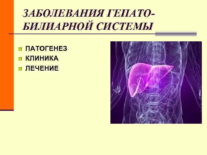 ЗАБОЛЕВАНИЯ ГЕПАТО- БИЛИАРНОЙ СИСТЕМЫ ПАТОГЕНЕЗ КЛИНИКА ЛЕЧЕНИЕ ЗАБОЛЕВАНИЯ ГЕПАТО- БИЛИАРНОЙ СИСТЕМЫ ПАТОГЕНЕЗ КЛИНИКА ЛЕЧЕНИЕ