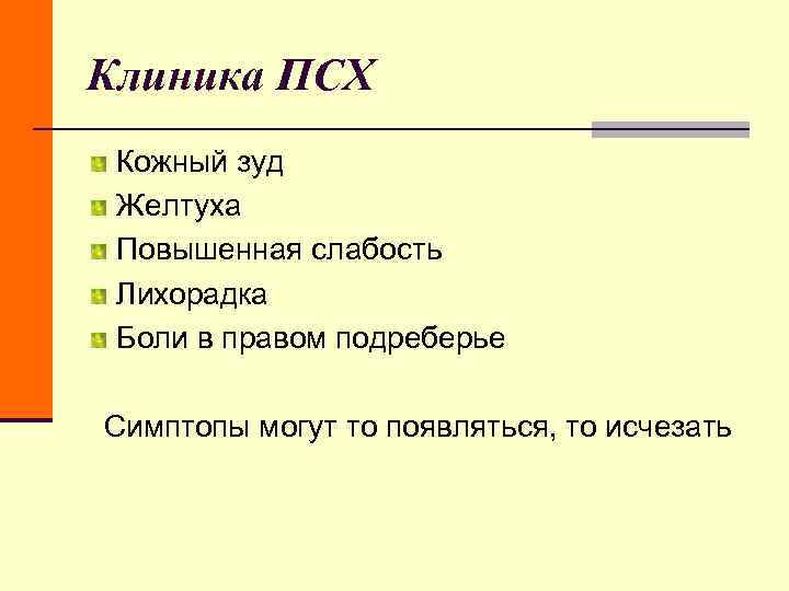 Клиника ПСХ Кожный зуд Желтуха Повышенная слабость Лихорадка Боли в правом подреберье Симптопы Клиника ПСХ Кожный зуд Желтуха Повышенная слабость Лихорадка Боли в правом подреберье Симптопы