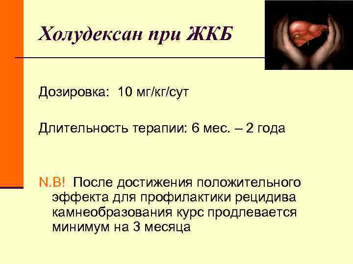 Холудексан при ЖКБ Дозировка: 10 мг/кг/сут Длительность терапии: 6 мес. – 2 Холудексан при ЖКБ Дозировка: 10 мг/кг/сут Длительность терапии: 6 мес. – 2