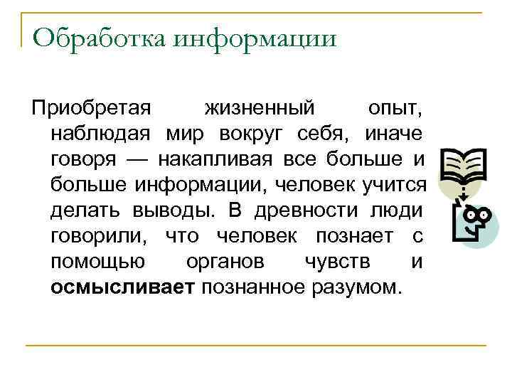 Обработка информации Приобретая жизненный опыт, наблюдая мир вокруг себя, иначе говоря — накапливая Обработка информации Приобретая жизненный опыт, наблюдая мир вокруг себя, иначе говоря — накапливая
