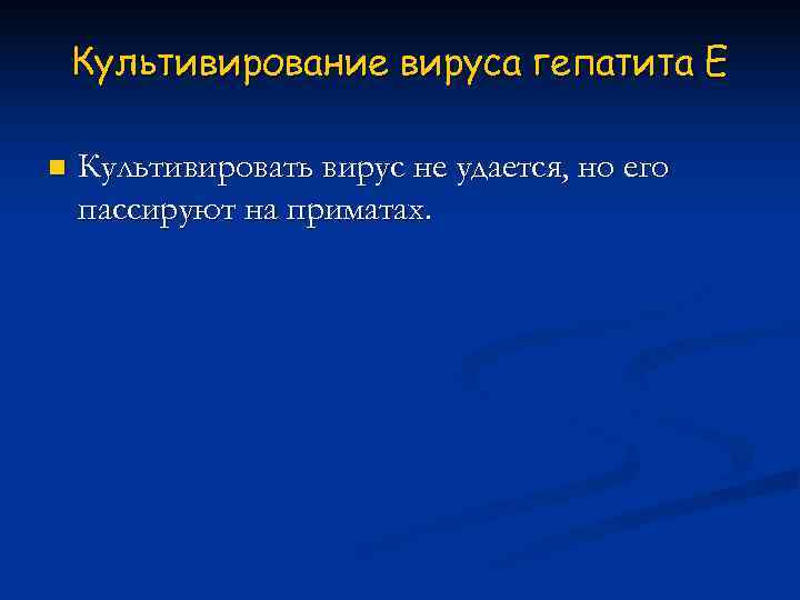   Культивирование вируса гепатита Е n  Культивировать вирус не удается, но его