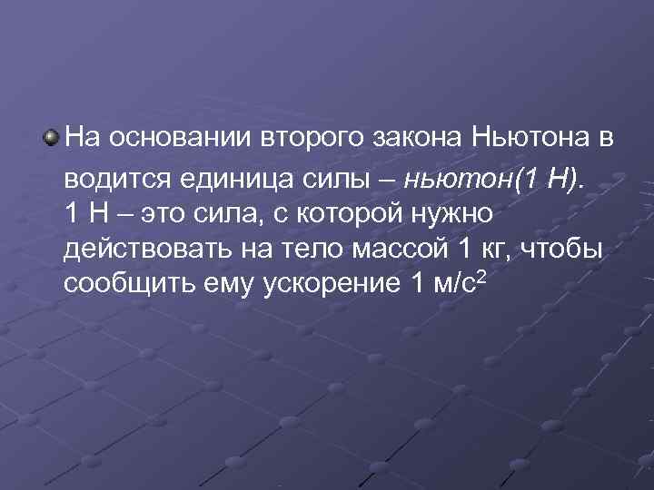 На основании второго закона Ньютона в водится единица силы – ньютон(1 Н). 1 Н