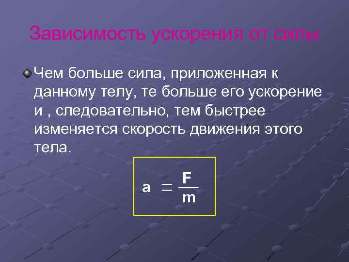 Зависимость ускорения от силы Чем больше сила, приложенная к данному телу, те больше его