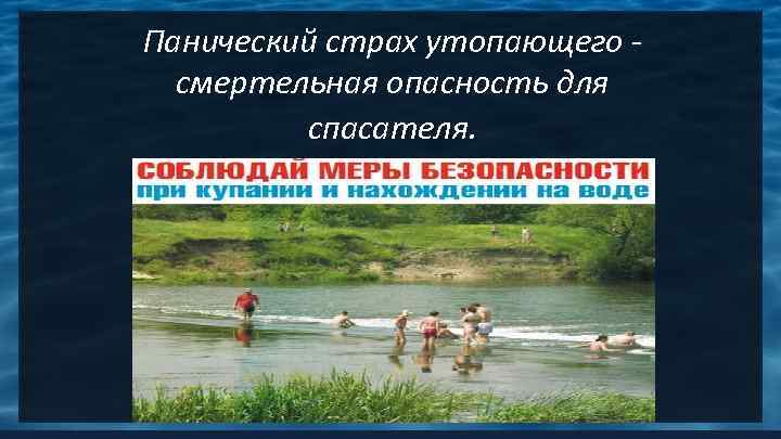 Панический страх утопающего -  смертельная опасность для   спасателя. 