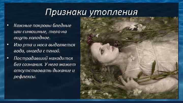     Признаки утопления • Кожные покровы бледные  или синюшные, тело