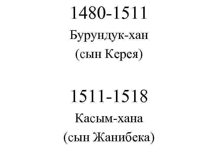 1480 -1511 Бурундук-хан (сын Керея)  1511 -1518  Касым-хана (сын Жанибека) 