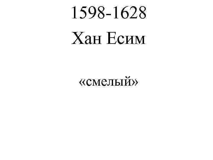 1598 -1628 Хан Есим  «смелый» 