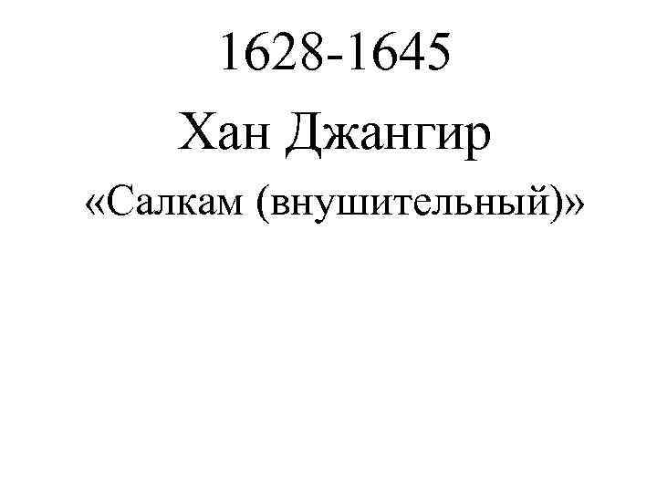  1628 -1645 Хан Джангир «Салкам (внушительный)» 