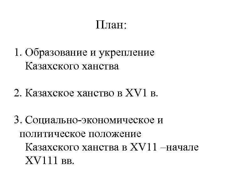     План:  1. Образование и укрепление  Казахского ханства 2.