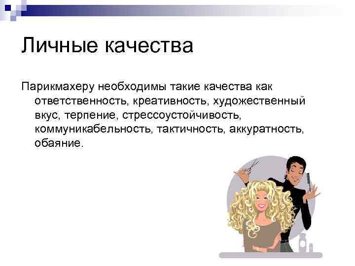 Личные качества Парикмахеру необходимы такие качества как  ответственность, креативность, художественный  вкус, терпение,