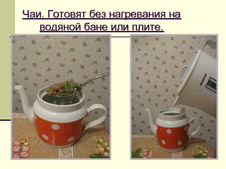 Чаи. Готовят без нагревания на  водяной бане или плите. 