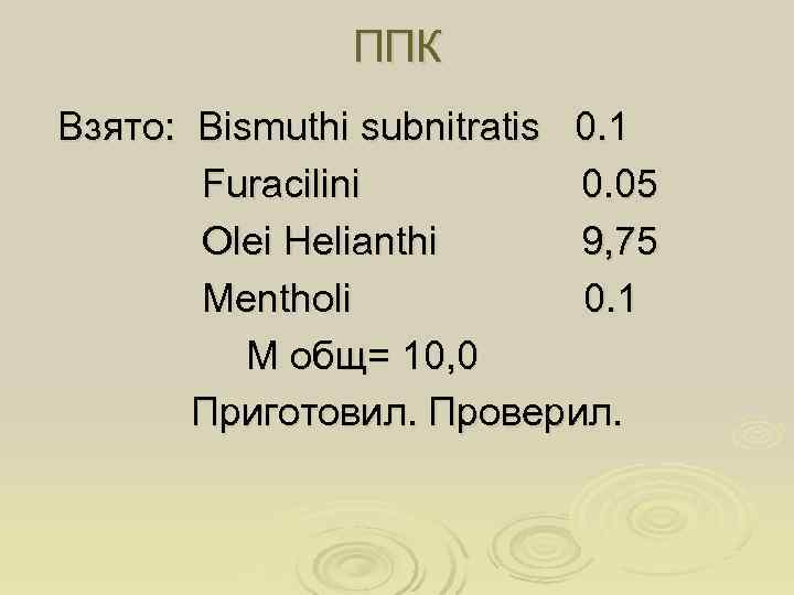    ППК Взято: Bismuthi subnitratis 0. 1  Furacilini  0.