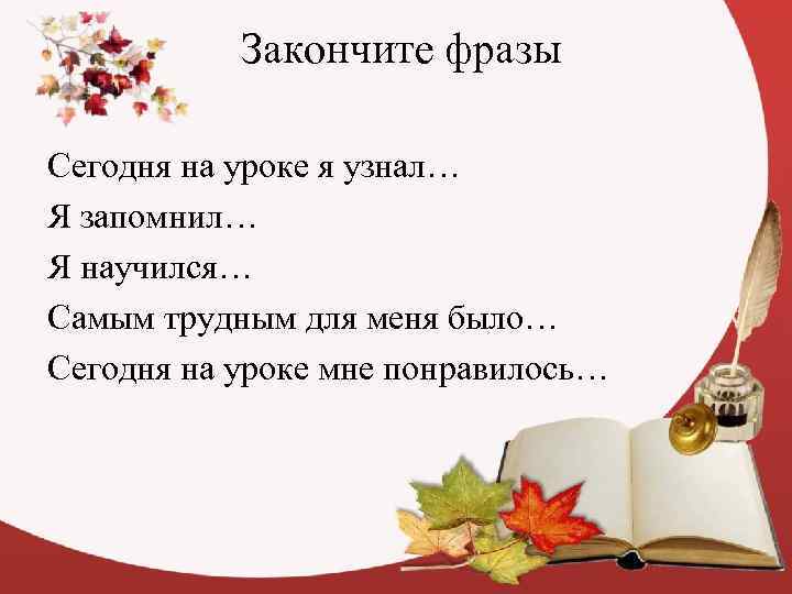   Закончите фразы Сегодня на уроке я узнал… Я запомнил… Я научился… Самым
