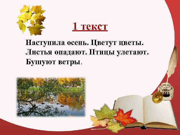   1 текст Наступила осень. Цветут цветы. Листья опадают. Птицы улетают. Бушуют ветры.